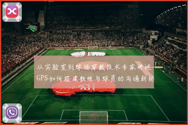 从实验室到球场穿戴技术专家讲述GPS如何搭建教练与球员的沟通新桥梁